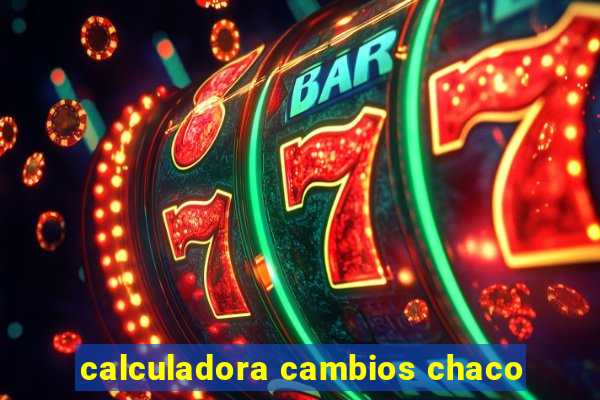 calculadora cambios chaco